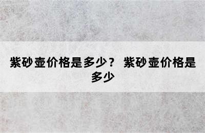 紫砂壶价格是多少？ 紫砂壶价格是多少